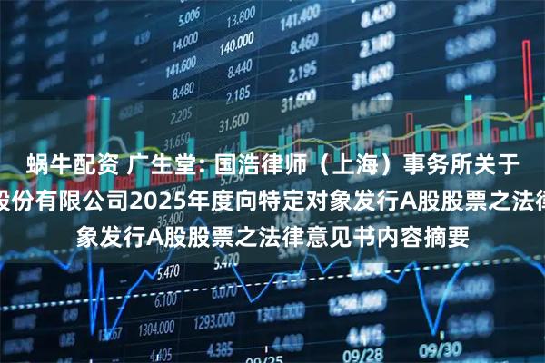 蜗牛配资 广生堂: 国浩律师（上海）事务所关于福建广生堂药业股份有限公司2025年度向特定对象发行A股股票之法律意见书内容摘要