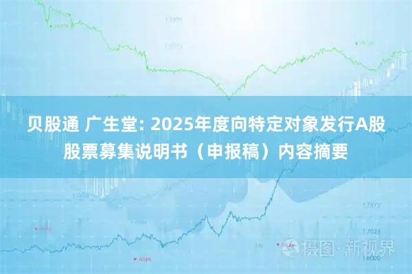 贝股通 广生堂: 2025年度向特定对象发行A股股票募集说明书（申报稿）内容摘要