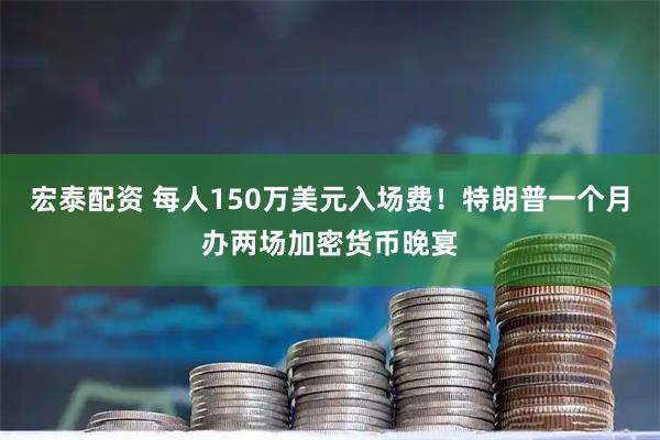 宏泰配资 每人150万美元入场费！特朗普一个月办两场加密货币晚宴