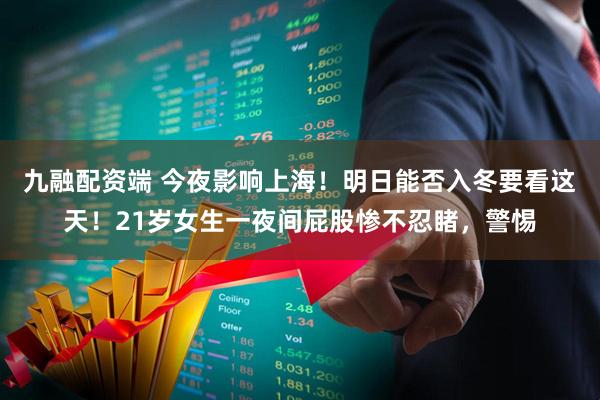 九融配资端 今夜影响上海!明日能否入冬要看这天!21岁女生一夜间屁股惨不忍睹,警惕