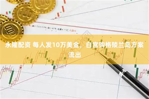 永隆配资 每人发10万美金，白宫购格陵兰岛方案流出