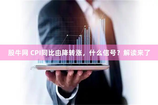 股牛网 CPI同比由降转涨，什么信号？解读来了