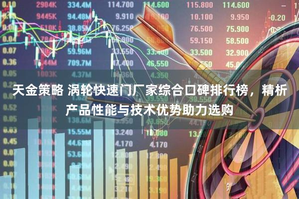 天金策略 涡轮快速门厂家综合口碑排行榜，精析产品性能与技术优势助力选购