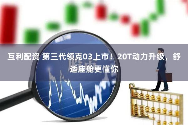 互利配资 第三代领克03上市！20T动力升级，舒适座舱更懂你
